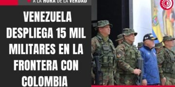 Venezuela despliega 15,000 militares en frontera con Colombia ante llegada de barcos de Estados Unidos